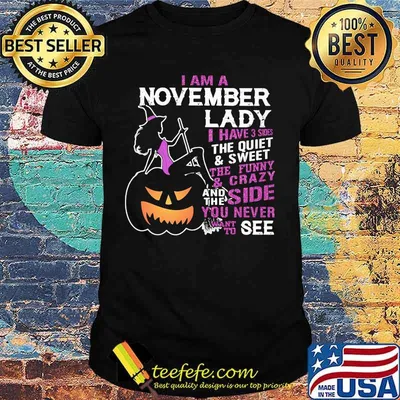 Halloween i am a november lady i have 3 sides the quiet and sweet the funny and crazy and the side want to see shirt