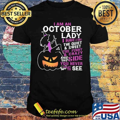 Halloween i am an october lady i have 3 sides the quiet and sweet the funny and crazy and the side want to see shirt