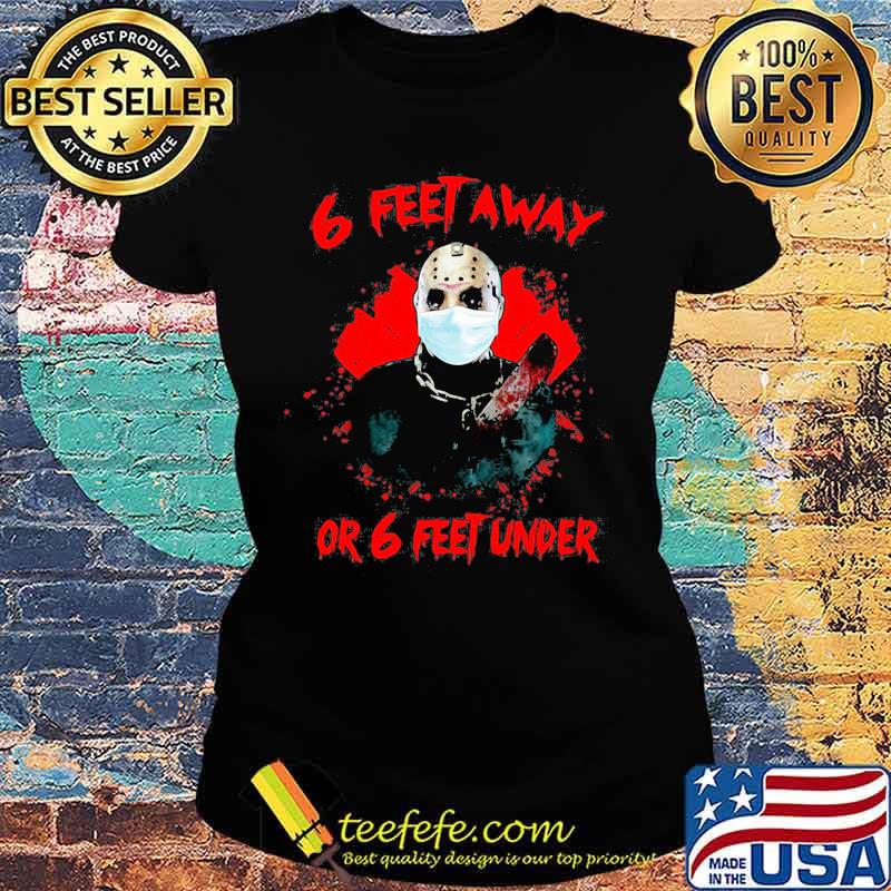 Halloween jason voorhees 6 feet away or 6 feet under s Ladies tee Halloween jason voorhees 6 feet away or 6 feet under s Ladies tee