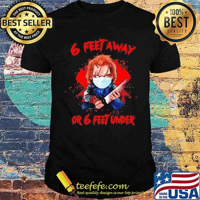 Halloween michael myers 6 feet away or 6 feet under shirt