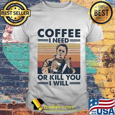 Halloween michael myers coffee i need or kill you i will vintage retro shirt