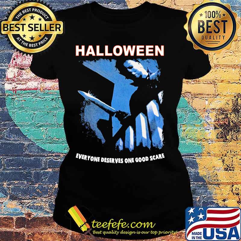 Halloween michael myers everyone deserves one good scare s Ladies tee Halloween michael myers everyone deserves one good scare s Ladies tee