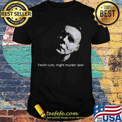 Halloween michael myers feelin cute might murder later shirt