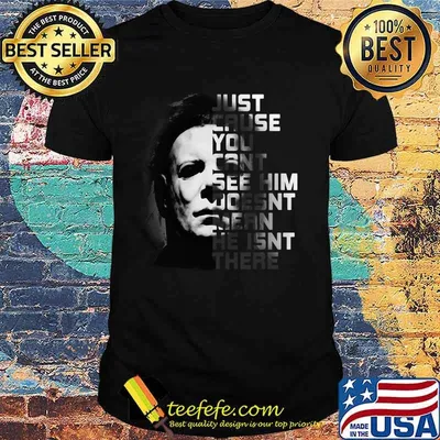 Halloween michael myers just because you can't see him doesn't mean he isn't there shirt
