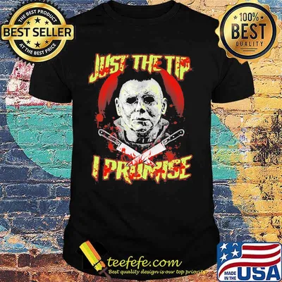 Halloween michael myers just the tip i promise shirt