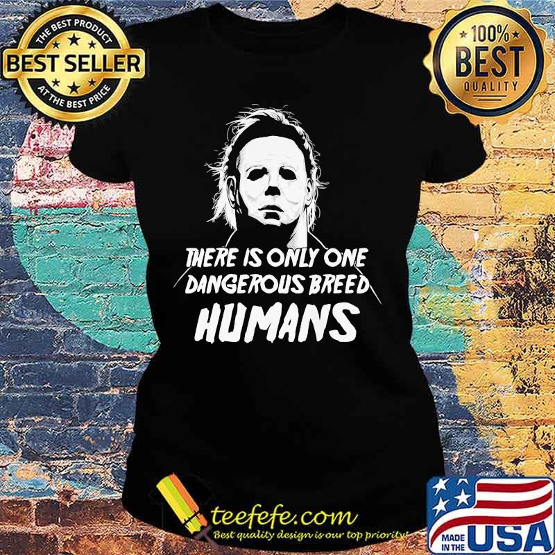 Halloween michael myers there is only one dangerous breed humans s Ladies tee Halloween michael myers there is only one dangerous breed humans s Ladies tee