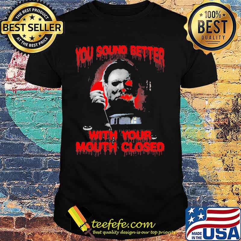 Halloween michael myers you sound better with your mouth closed shirt Halloween michael myers you sound better with your mouth closed shirt