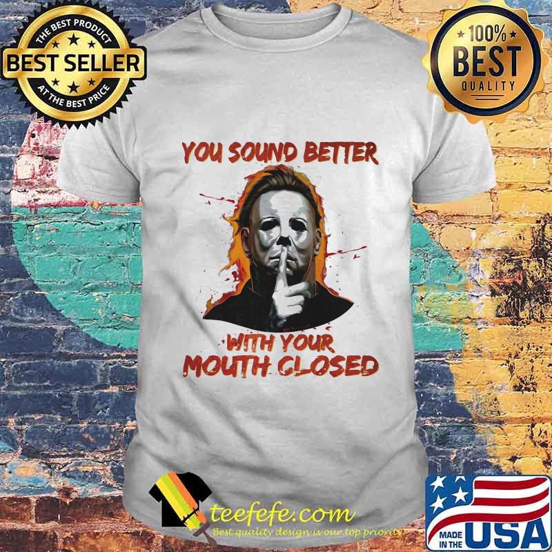 Halloween michael myers you sound better with your mouth closed shirt