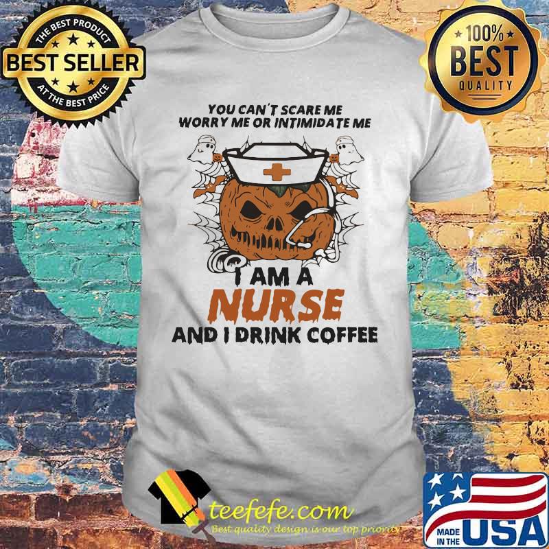 Halloween Pumpkin You can't scare me worry me or intimidate me I am a nurse and i drink coffee shirt