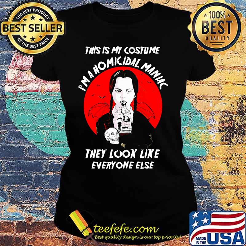 Halloween this is my costume i'm a homicidal maniac they look like everyone else s Ladies tee Halloween this is my costume i'm a homicidal maniac they look like everyone else s Ladies tee