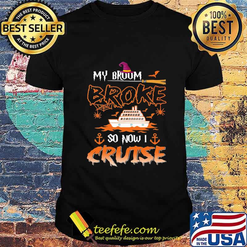 Halloween witch my broom broke so now i cruise shirt Halloween witch my broom broke so now i cruise shirt