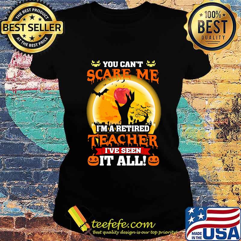 Halloween You can't scare me I'm a retired teacher I've seen it all s Ladies tee Halloween You can't scare me I'm a retired teacher I've seen it all s Ladies tee
