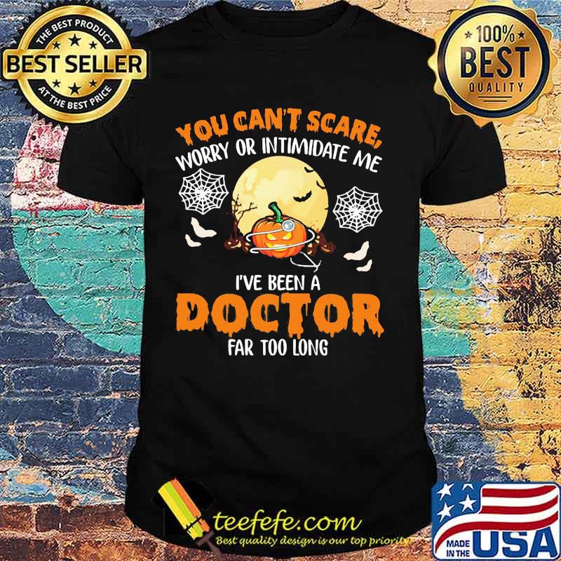 Halloween you can't scare worry or intimidate me i've been a doctor far too long shirt