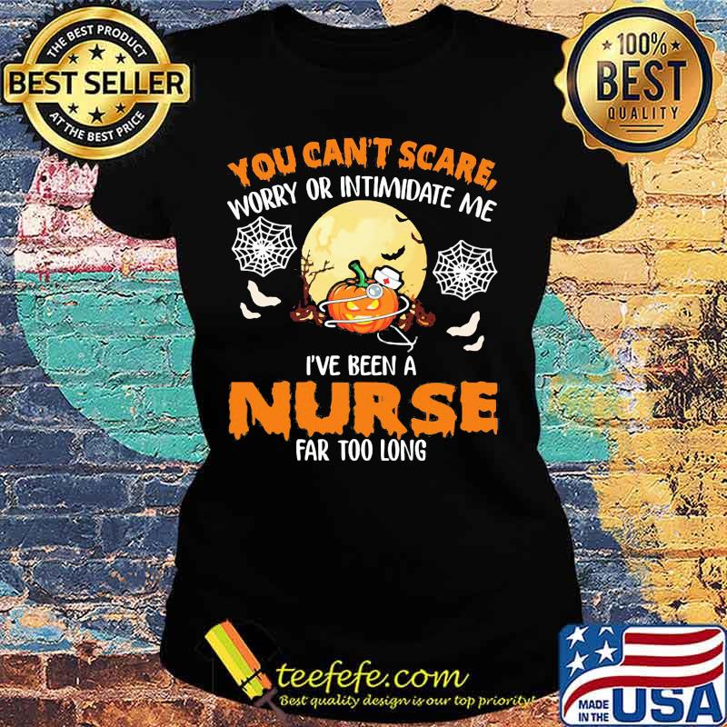 Halloween you can't scare worry or intimidate me i've been a nurse far too long s Ladies tee Halloween you can't scare worry or intimidate me i've been a nurse far too long s Ladies tee
