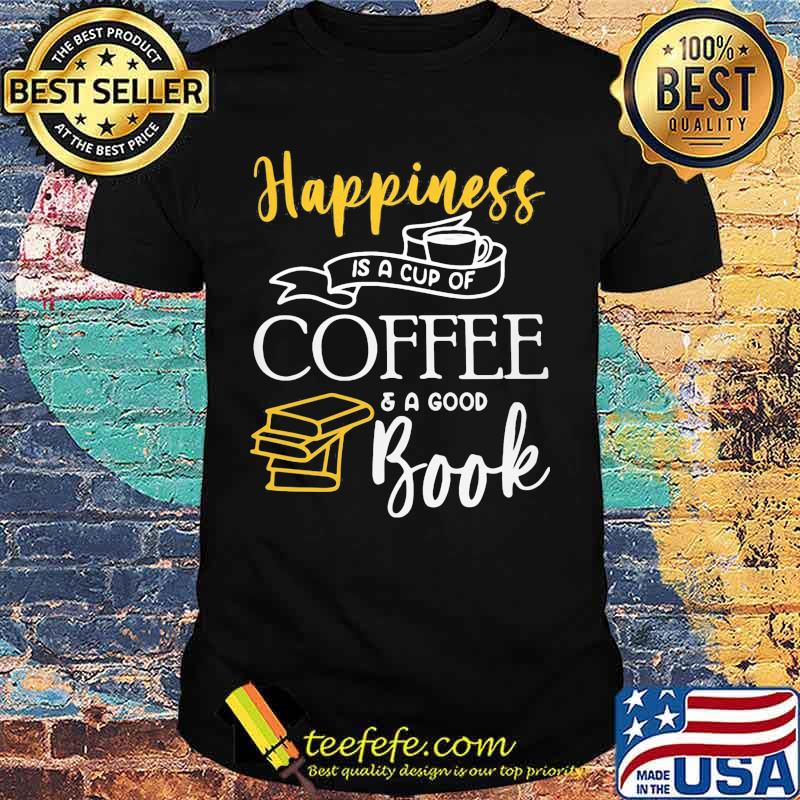Happiness is a cup of coffee and a good book shirt Happiness is a cup of coffee and a good book shirt