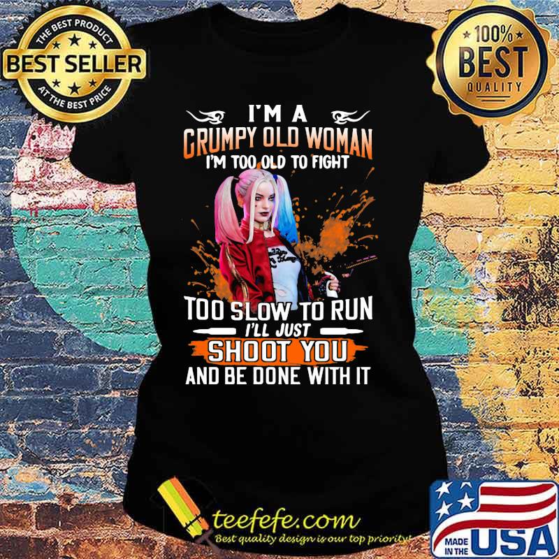 Harley quinn i'm a grumpy old woman i'm too old to fight too slow to run i'll just shoot you and be done with it s Ladies tee Harley quinn i'm a grumpy old woman i'm too old to fight too slow to run i'll just shoot you and be done with it s Ladies tee