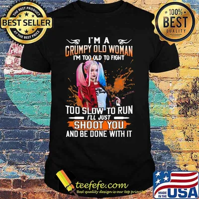 Harley quinn i'm a grumpy old woman i'm too old to fight too slow to run i'll just shoot you and be done with it shirt