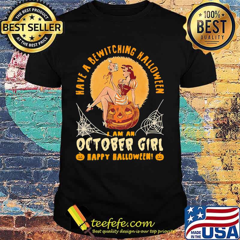 Have a bewitching halloween i am october girl happy halloween pumpkin shirt Have a bewitching halloween i am october girl happy halloween pumpkin shirt