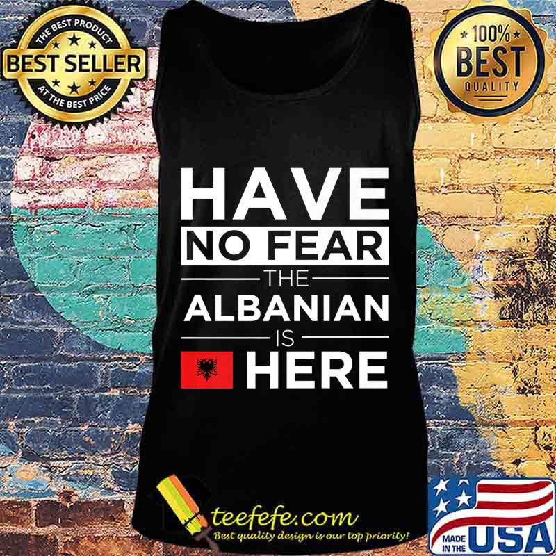 Have No Fear The Albanian is here Pride Proud Albania Gift Premium T-Shirt Tank top Have No Fear The Albanian is here Pride Proud Albania Gift Premium T-Shirt Tank top
