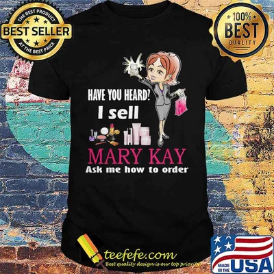 Have you heard i sell mary kay ask me how to order shirt