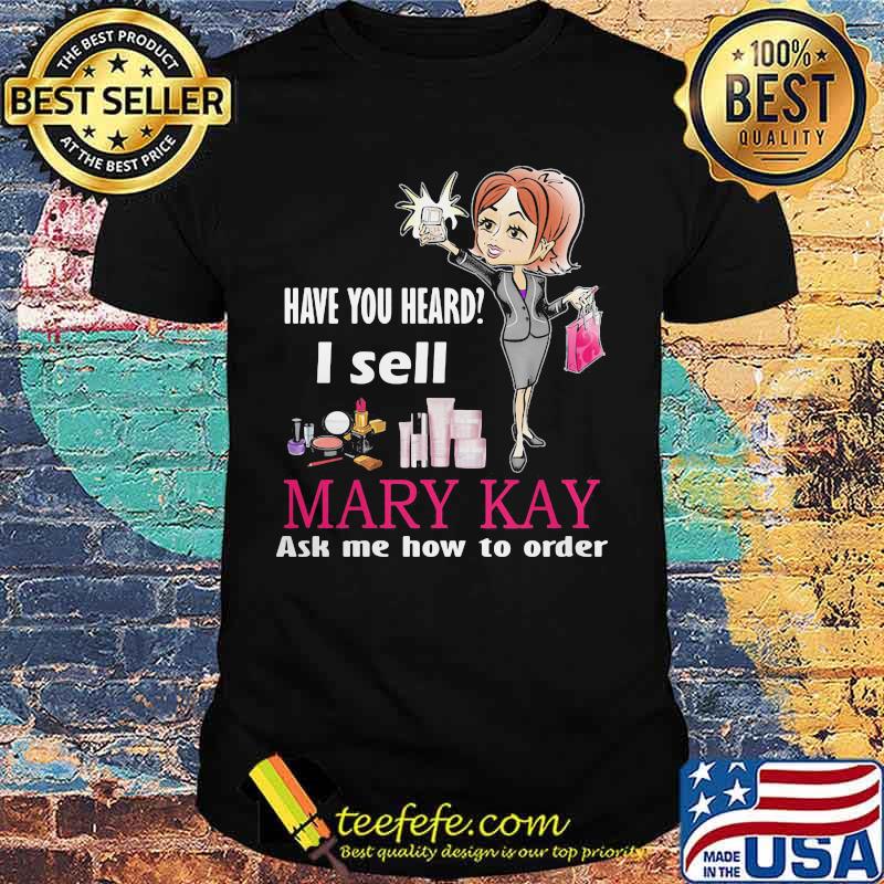 Have you heard i sell mary kay ask me how to order shirt