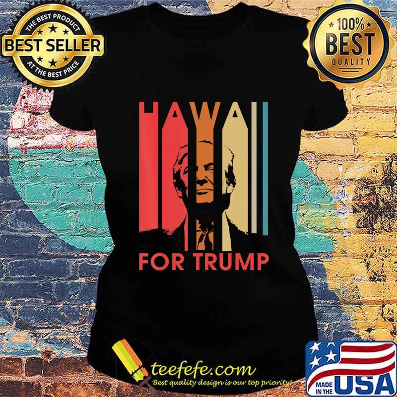 Hawaii For Donald Trump Retro Gift Funny President Gift T-Shirt Ladies tee Hawaii For Donald Trump Retro Gift Funny President Gift T-Shirt Ladies tee