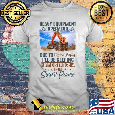 Heavy equipment operator due to personal reasons i'll be keeping my distance from stupid people picture shirt