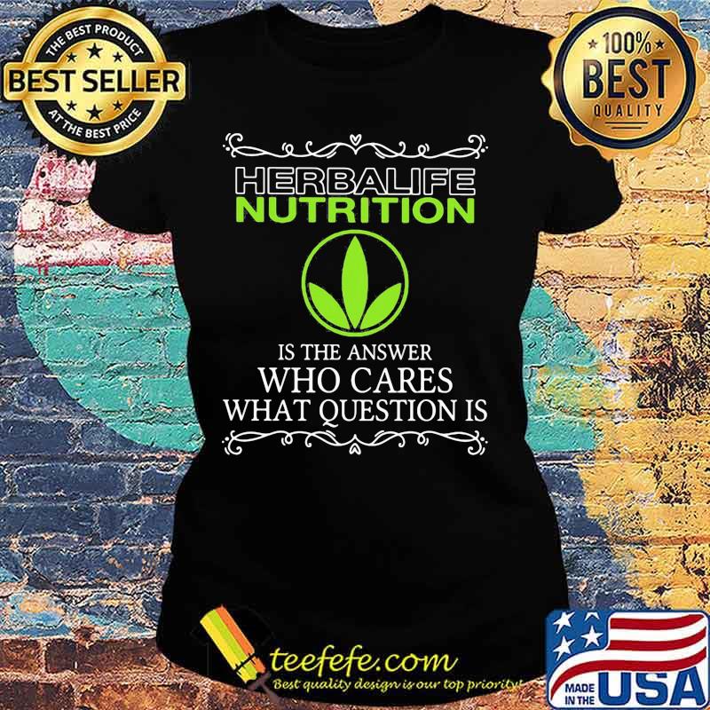 Herbalife nutrition is the answer who cares what questions is s Ladies tee Herbalife nutrition is the answer who cares what questions is s Ladies tee