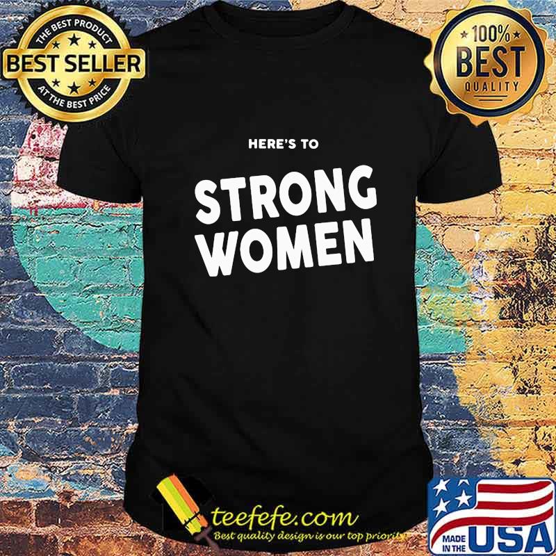 Here's to strong women shirt