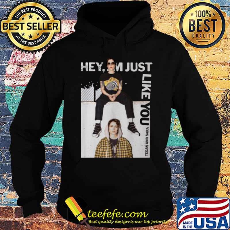 Hey i'm just like you tegan and sara s Hoodie Hey i'm just like you tegan and sara s Hoodie