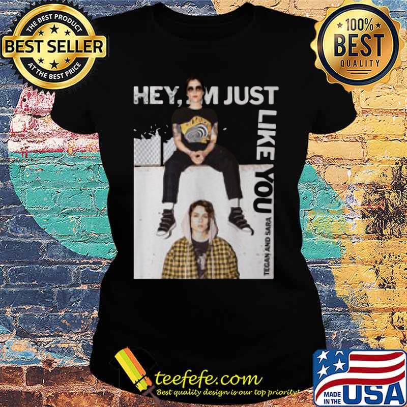 Hey i'm just like you tegan and sara s Ladies tee Hey i'm just like you tegan and sara s Ladies tee
