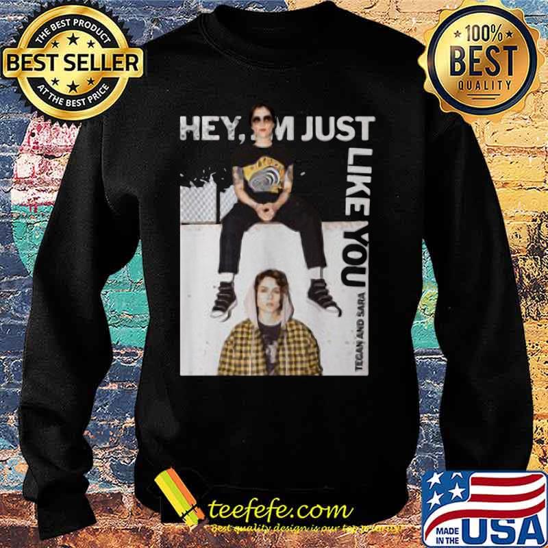 Hey i'm just like you tegan and sara s Sweater Hey i'm just like you tegan and sara s Sweater