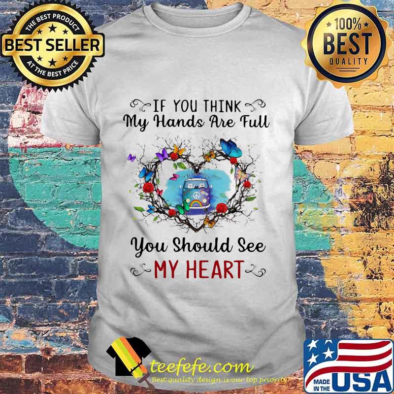 Hippie if you think my hands are full you should see my heart shirt