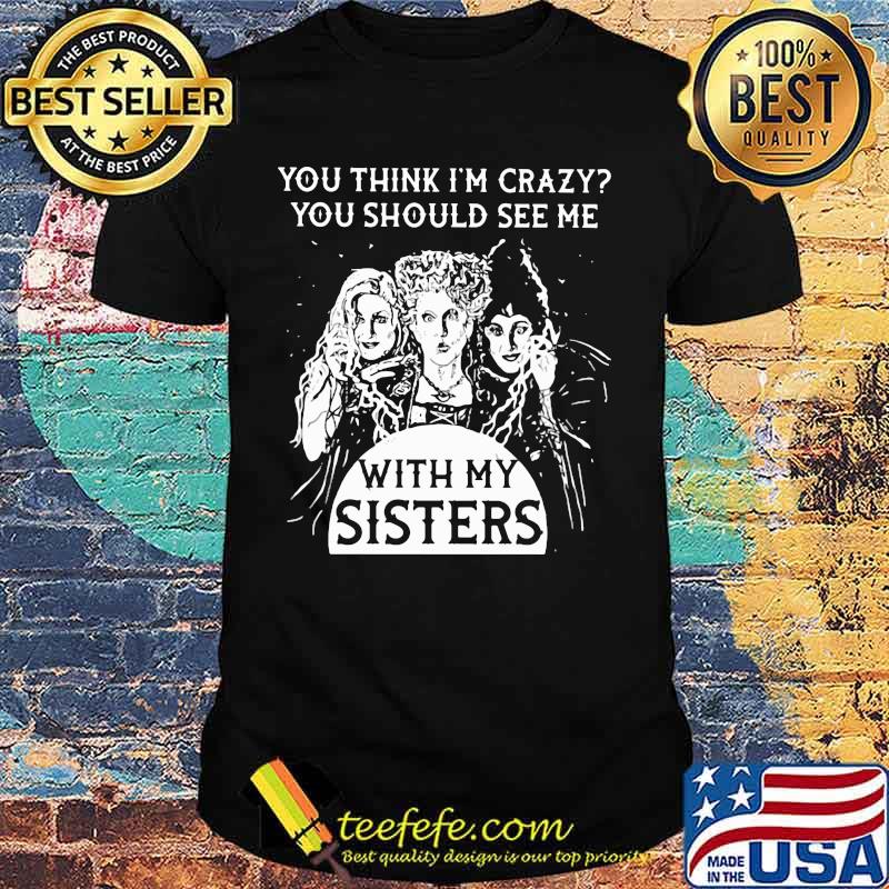 Hocus pocus you think i'm crazy you should see me with my sisters shirt