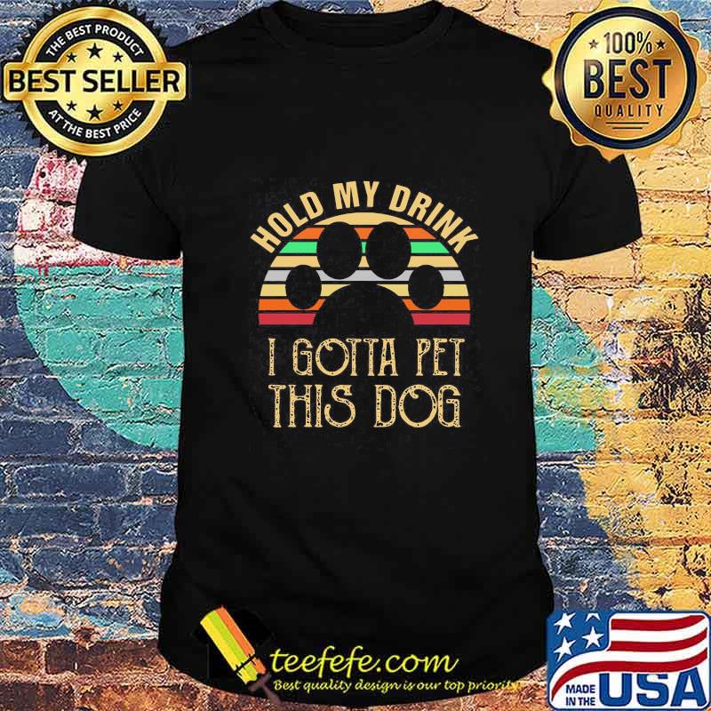 HOLD MY DRINK I GOTTA PET THIS DOG PAW VINTAGE RETRO SHIRT