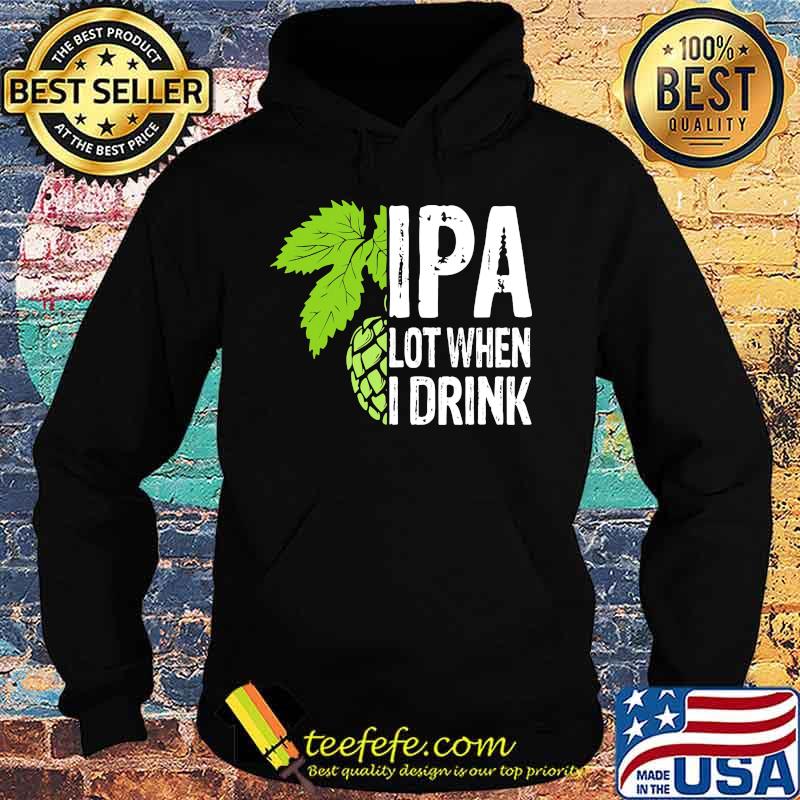 Hops IPA lot when I drink s Hoodie Hops IPA lot when I drink s Hoodie