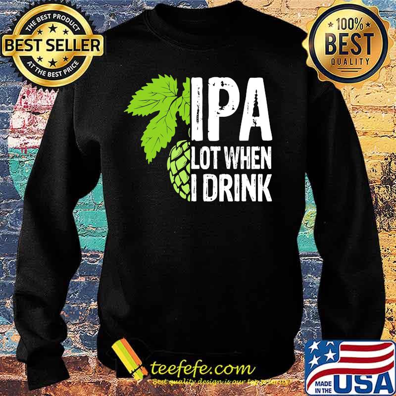 Hops IPA lot when I drink s Sweater Hops IPA lot when I drink s Sweater
