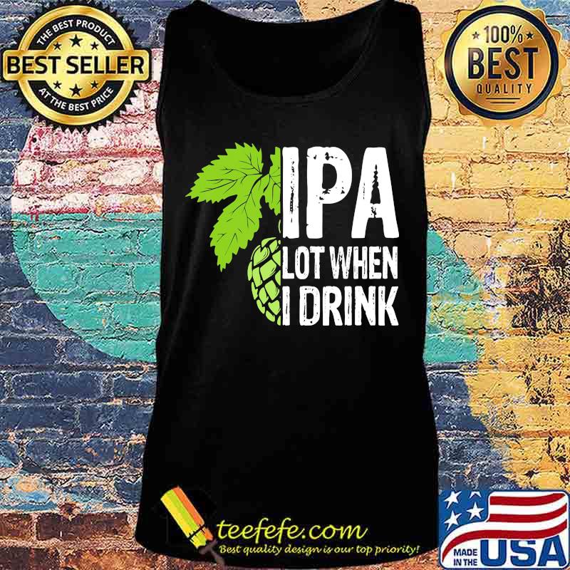 Hops IPA lot when I drink s Tank top Hops IPA lot when I drink s Tank top