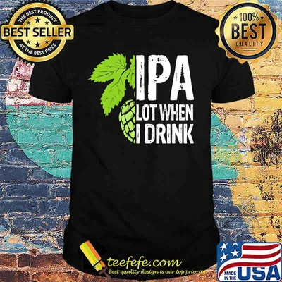 Hops IPA lot when I drink shirt