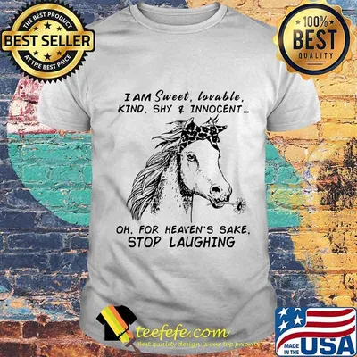 Horse i am sweet lovable kind shy and innocent oh for heaven's sake stop laughing shirt