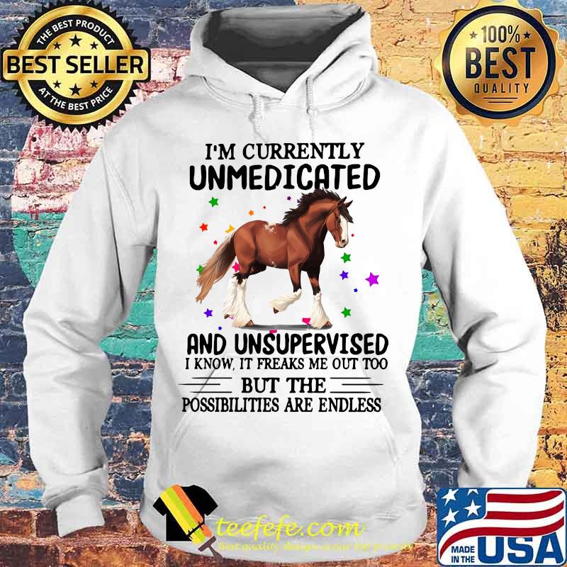 Horse i'm currently unmedicated and unsupervised i know it freaks me out too but the possibilities are endless s Hoodie Horse i'm currently unmedicated and unsupervised i know it freaks me out too but the possibilities are endless s Hoodie