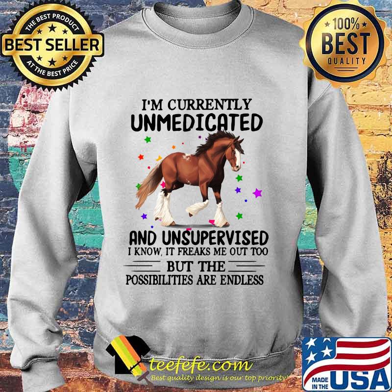 Horse i'm currently unmedicated and unsupervised i know it freaks me out too but the possibilities are endless s Sweater Horse i'm currently unmedicated and unsupervised i know it freaks me out too but the possibilities are endless s Sweater