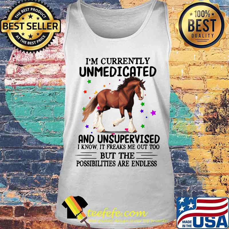 Horse i'm currently unmedicated and unsupervised i know it freaks me out too but the possibilities are endless s Tank top Horse i'm currently unmedicated and unsupervised i know it freaks me out too but the possibilities are endless s Tank top