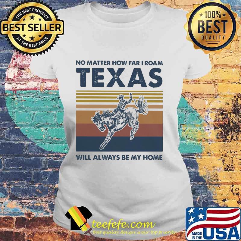 Horse no matter how far i roam texas will always be my home vintage retro s Laides tee Horse no matter how far i roam texas will always be my home vintage retro s Laides tee