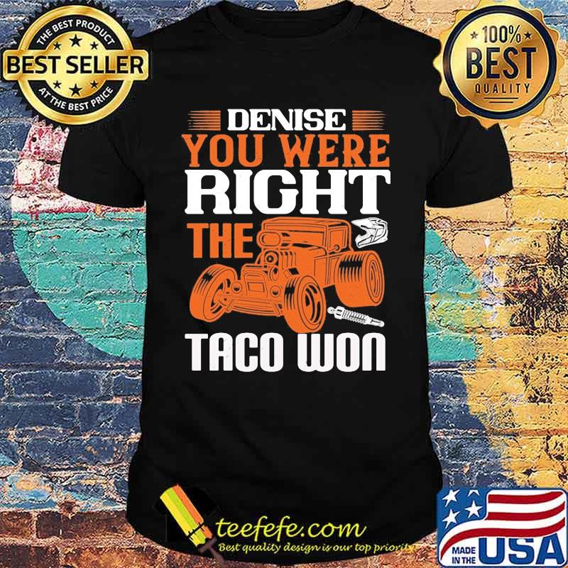 Hot rod denise you were right the taco won shirt