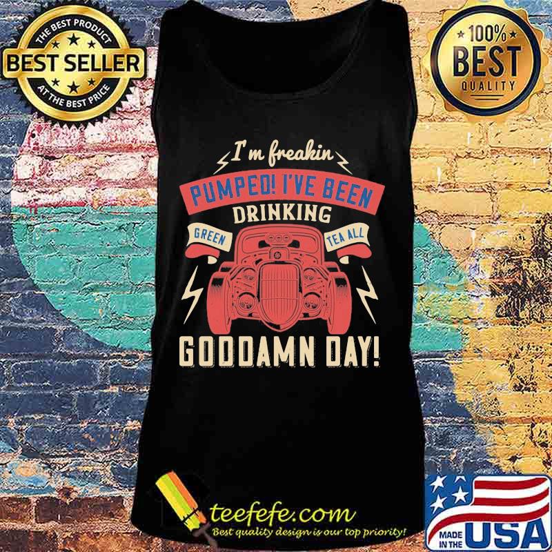 Hot rod i'm freaking pumped i've been drinking green tea all goddamn day s Tank top Hot rod i'm freaking pumped i've been drinking green tea all goddamn day s Tank top