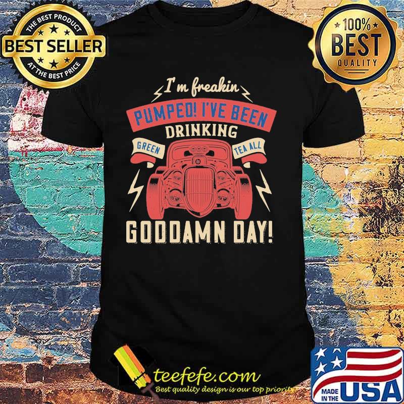 Hot rod i'm freaking pumped i've been drinking green tea all goddamn day shirt