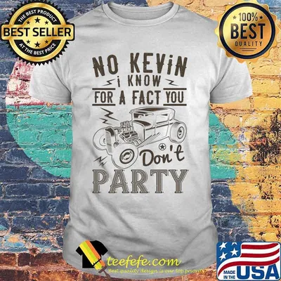 Hot rod no kevin i know for a fact you don't party shirt