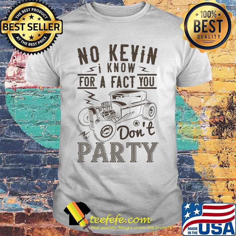Hot rod no kevin i know for a fact you don't party shirt