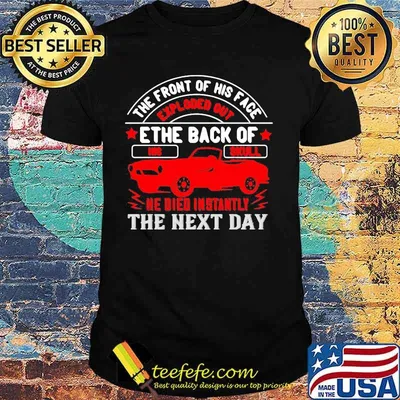 Hot rod the front of his face exploded out the back of his skull he died instantly the next day shirt